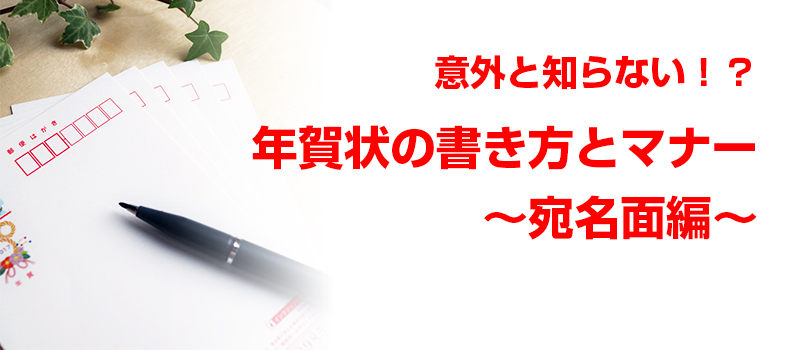 意外と知らない？取引先の個人名や連名の書き方など、年賀状の絵柄面（宛名面）のルール・マナーをご紹介。