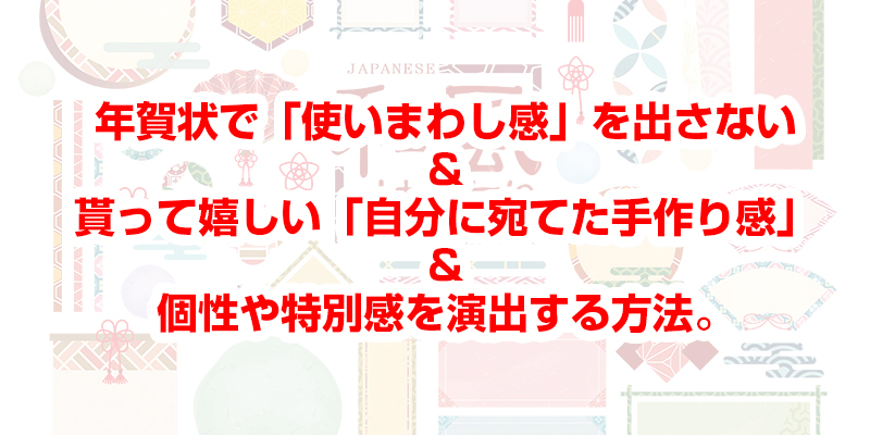 印刷通販やムック本などで用意されたテンプレートを使っても、機械的な印象や「使い回し感」を感じさせず、貰った相手が「自分に宛てて書いてくれた年賀状」というような手作り感を演出する方法をご紹介します。